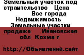 Земельный участок под страительство › Цена ­ 450 000 - Все города Недвижимость » Земельные участки продажа   . Ивановская обл.,Кохма г.